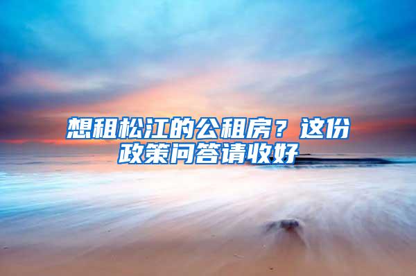 想租松江的公租房？这份政策问答请收好→