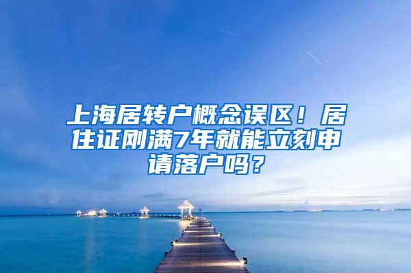 上海居转户概念误区！居住证刚满7年就能立刻申请落户吗？