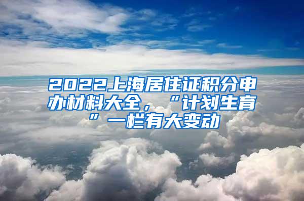 2022上海居住证积分申办材料大全，“计划生育”一栏有大变动