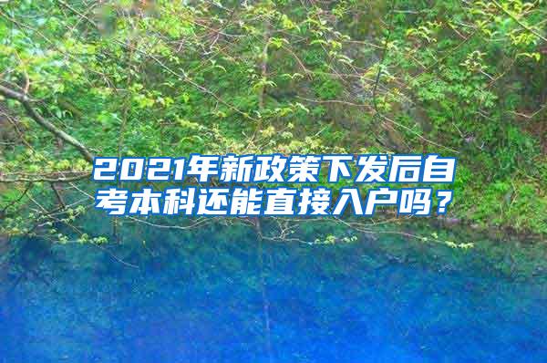 2021年新政策下发后自考本科还能直接入户吗？