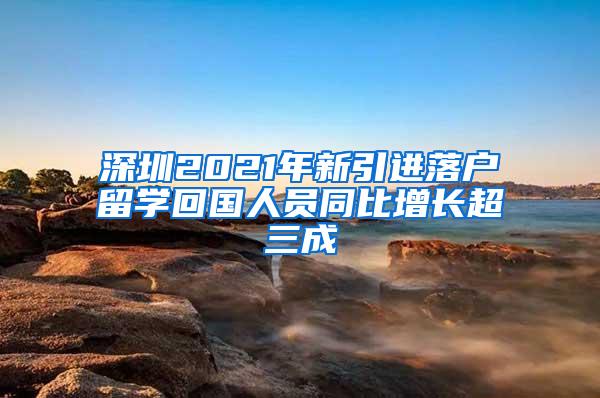 深圳2021年新引进落户留学回国人员同比增长超三成