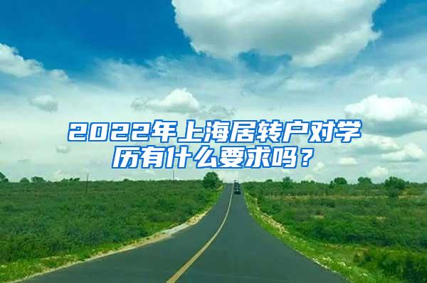 2022年上海居转户对学历有什么要求吗？