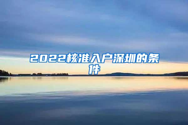 2022核准入户深圳的条件