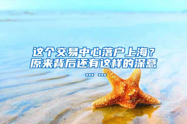 这个交易中心落户上海？原来背后还有这样的深意……