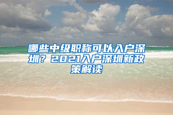 哪些中级职称可以入户深圳？2021入户深圳新政策解读