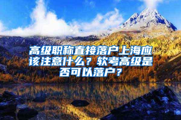 高级职称直接落户上海应该注意什么？软考高级是否可以落户？