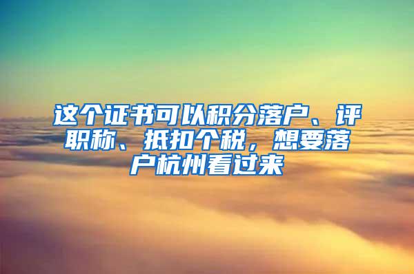 这个证书可以积分落户、评职称、抵扣个税，想要落户杭州看过来