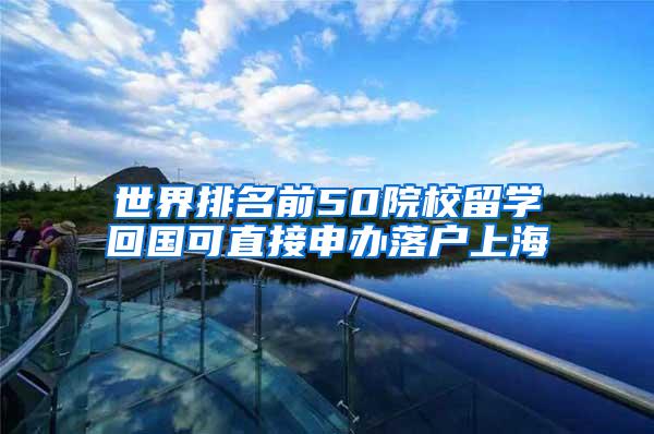 世界排名前50院校留学回国可直接申办落户上海