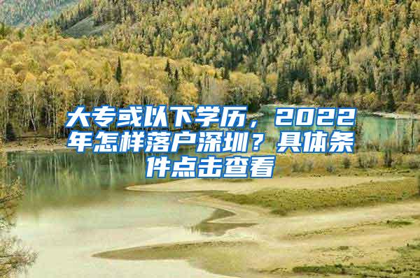 大专或以下学历，2022年怎样落户深圳？具体条件点击查看