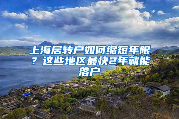 上海居转户如何缩短年限？这些地区最快2年就能落户