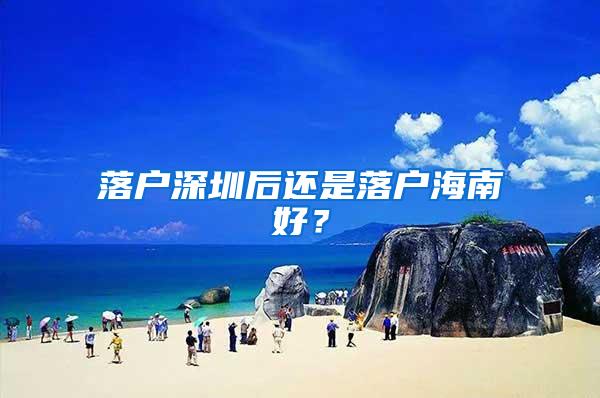 落户深圳后还是落户海南好？