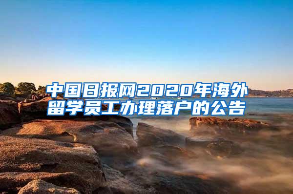 中国日报网2020年海外留学员工办理落户的公告