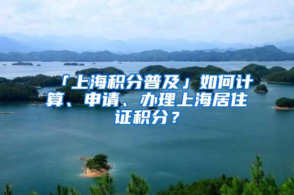 「上海积分普及」如何计算、申请、办理上海居住证积分？