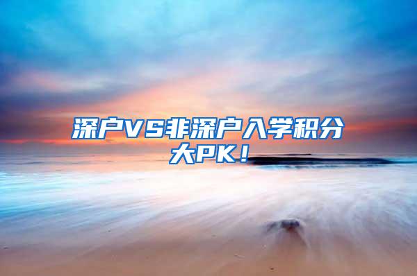 深户VS非深户入学积分大PK！