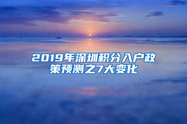 2019年深圳积分入户政策预测之7大变化