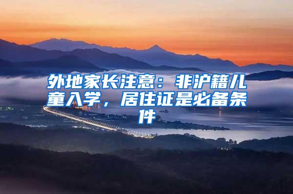 外地家长注意：非沪籍儿童入学，居住证是必备条件