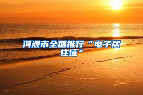 河源市全面推行“电子居住证”