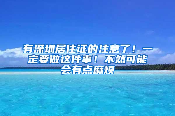 有深圳居住证的注意了！一定要做这件事！不然可能会有点麻烦