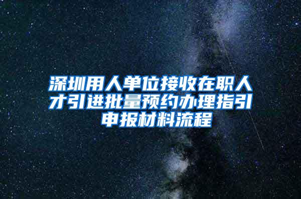 深圳用人单位接收在职人才引进批量预约办理指引 申报材料流程