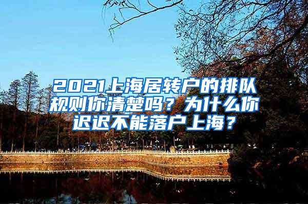 2021上海居转户的排队规则你清楚吗？为什么你迟迟不能落户上海？