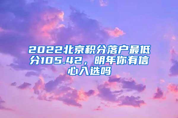 2022北京积分落户最低分105.42，明年你有信心入选吗