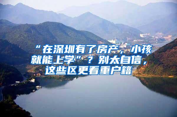 “在深圳有了房产，小孩就能上学”？别太自信，这些区更看重户籍