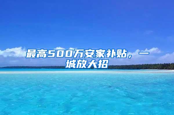 最高500万安家补贴，一城放大招