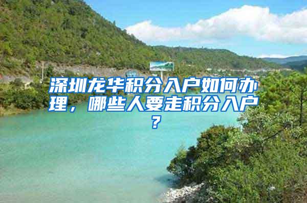 深圳龙华积分入户如何办理，哪些人要走积分入户？