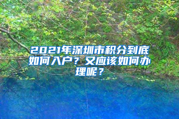 2021年深圳市积分到底如何入户？又应该如何办理呢？