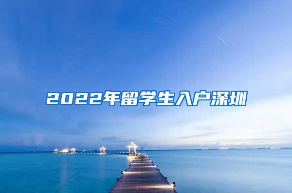 2022年留学生入户深圳