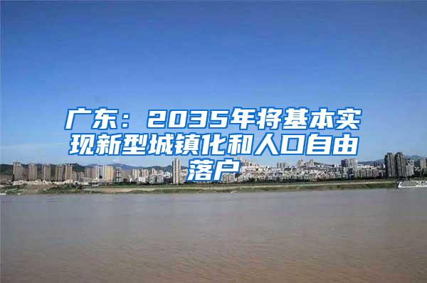 广东：2035年将基本实现新型城镇化和人口自由落户