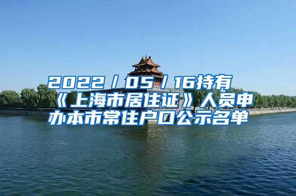 2022／05／16持有《上海市居住证》人员申办本市常住户口公示名单