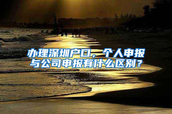 办理深圳户口，个人申报与公司申报有什么区别？