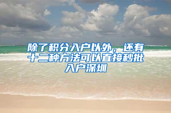 除了积分入户以外，还有十二种方法可以直接秒批入户深圳