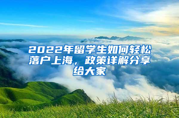 2022年留学生如何轻松落户上海，政策详解分享给大家