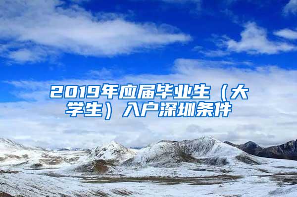 2019年应届毕业生（大学生）入户深圳条件