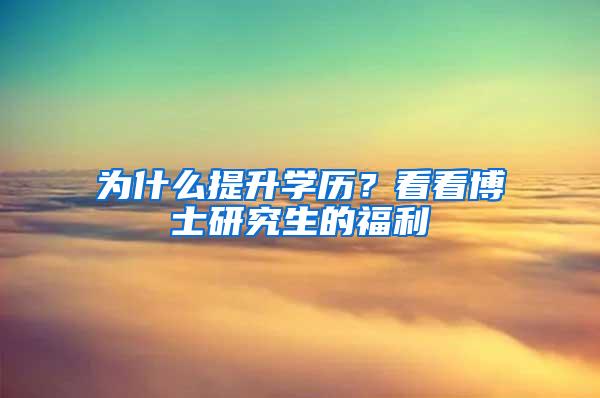 为什么提升学历？看看博士研究生的福利