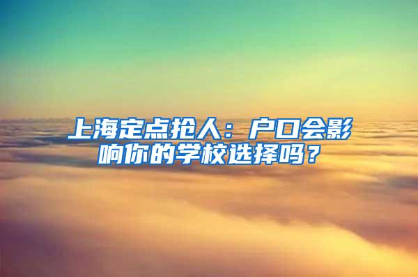 上海定点抢人：户口会影响你的学校选择吗？