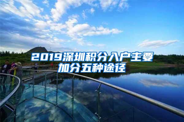 2019深圳积分入户主要加分五种途径