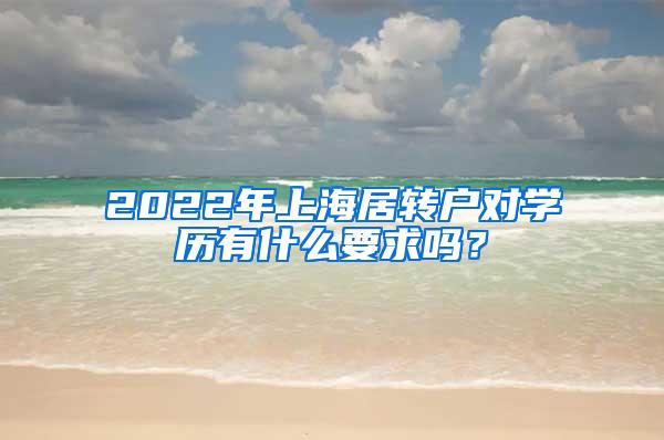 2022年上海居转户对学历有什么要求吗？