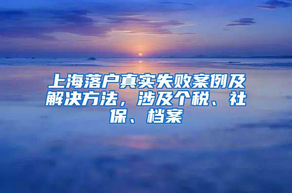 上海落户真实失败案例及解决方法，涉及个税、社保、档案