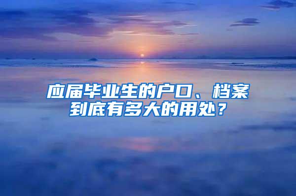 应届毕业生的户口、档案到底有多大的用处？