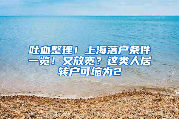 吐血整理！上海落户条件一览！又放宽？这类人居转户可缩为2