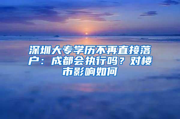 深圳大专学历不再直接落户：成都会执行吗？对楼市影响如何