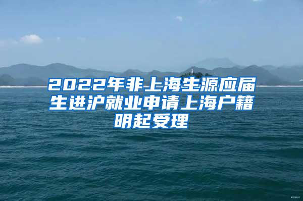 2022年非上海生源应届生进沪就业申请上海户籍明起受理
