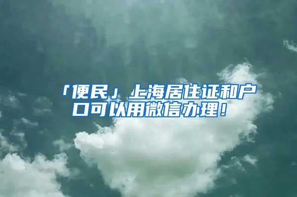 「便民」上海居住证和户口可以用微信办理！