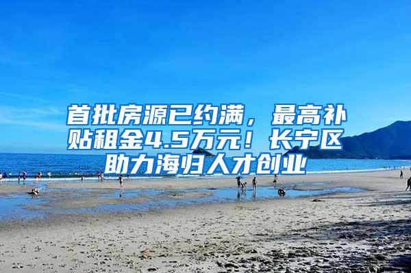 首批房源已约满，最高补贴租金4.5万元！长宁区助力海归人才创业