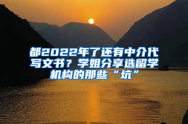 都2022年了还有中介代写文书？学姐分享选留学机构的那些“坑”