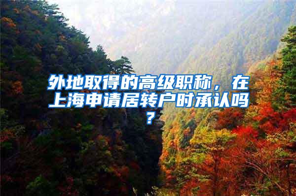外地取得的高级职称，在上海申请居转户时承认吗？