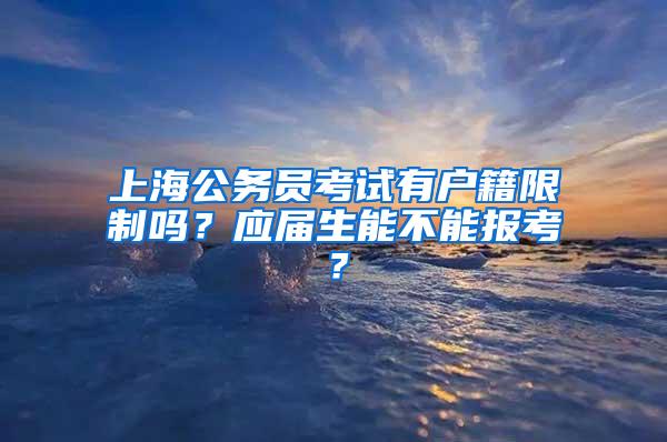 上海公务员考试有户籍限制吗？应届生能不能报考？